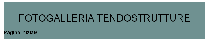 Tekstboks:  
FOTOGALLERIA TENDOSTRUTTURE
Pagina Iniziale
